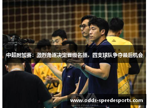 中超附加赛：激烈角逐决定晋级名额，四支球队争夺最后机会