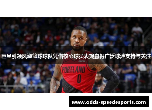 巨星引领风潮篮球球队凭借核心球员表现赢得广泛球迷支持与关注