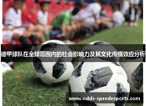 德甲球队在全球范围内的社会影响力及其文化传播效应分析
