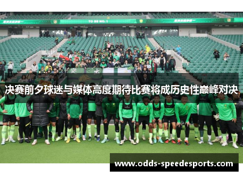决赛前夕球迷与媒体高度期待比赛将成历史性巅峰对决