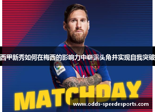 西甲新秀如何在梅西的影响力中崭露头角并实现自我突破