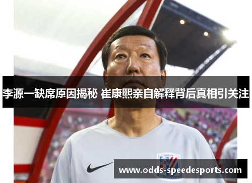 李源一缺席原因揭秘 崔康熙亲自解释背后真相引关注