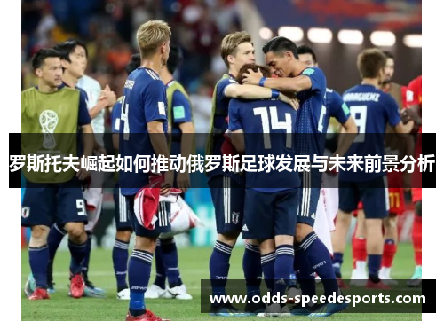 罗斯托夫崛起如何推动俄罗斯足球发展与未来前景分析