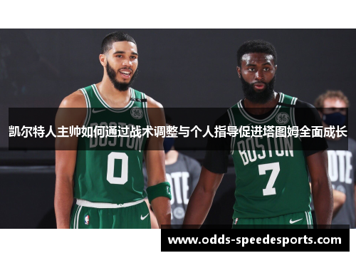 凯尔特人主帅如何通过战术调整与个人指导促进塔图姆全面成长
