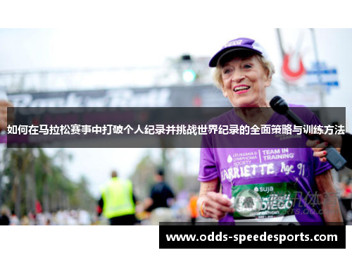如何在马拉松赛事中打破个人纪录并挑战世界纪录的全面策略与训练方法