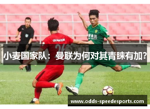小麦国家队：曼联为何对其青睐有加？