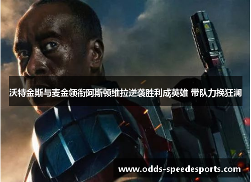 沃特金斯与麦金领衔阿斯顿维拉逆袭胜利成英雄 带队力挽狂澜