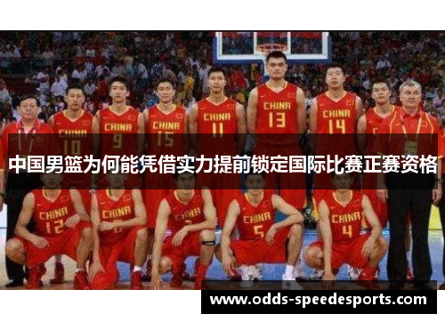 中国男篮为何能凭借实力提前锁定国际比赛正赛资格