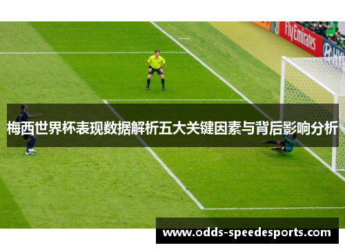 梅西世界杯表现数据解析五大关键因素与背后影响分析