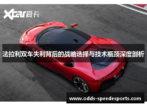 法拉利双车失利背后的战略选择与技术瓶颈深度剖析
