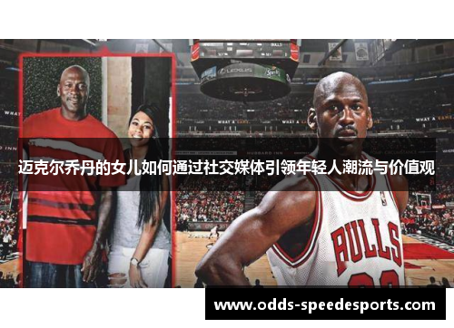 迈克尔乔丹的女儿如何通过社交媒体引领年轻人潮流与价值观