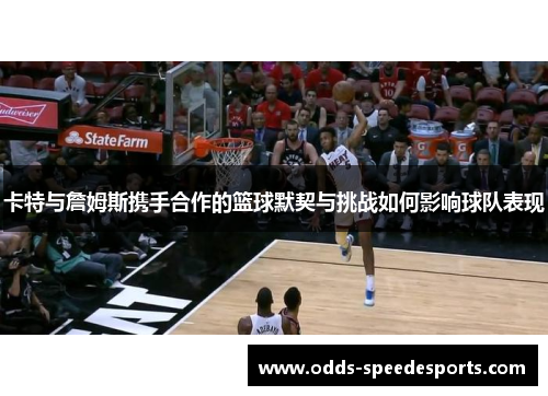 卡特与詹姆斯携手合作的篮球默契与挑战如何影响球队表现