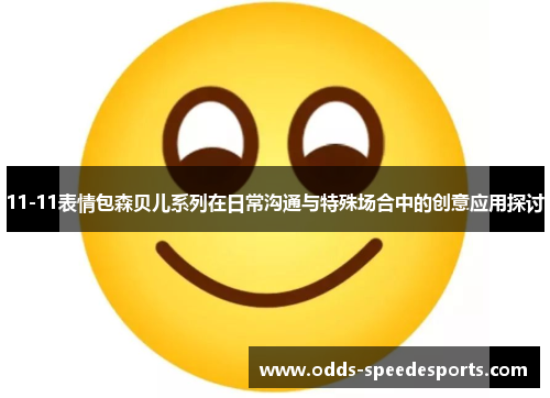 11-11表情包森贝儿系列在日常沟通与特殊场合中的创意应用探讨