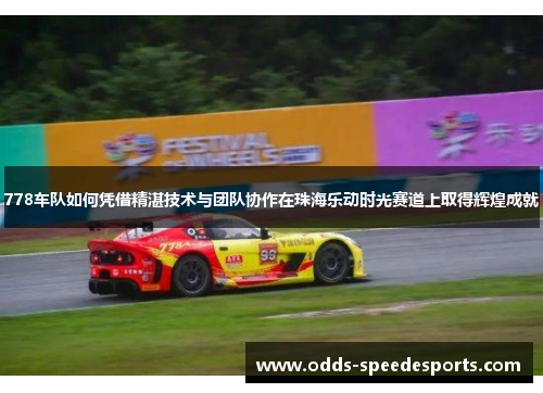 778车队如何凭借精湛技术与团队协作在珠海乐动时光赛道上取得辉煌成就