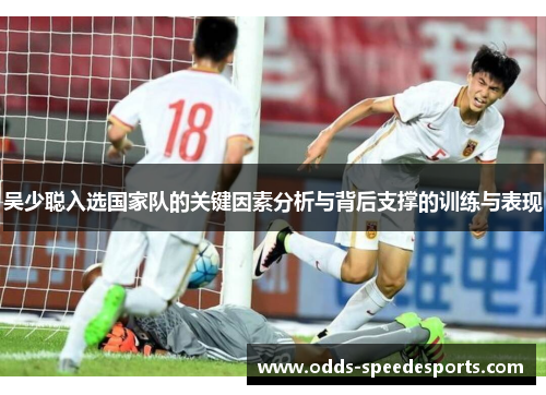 吴少聪入选国家队的关键因素分析与背后支撑的训练与表现