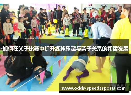 如何在父子比赛中提升练球乐趣与亲子关系的和谐发展