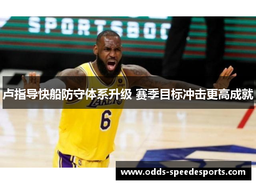 卢指导快船防守体系升级 赛季目标冲击更高成就