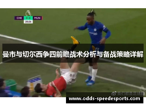 曼市与切尔西争四前瞻战术分析与备战策略详解