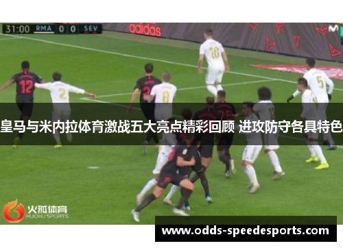 皇马与米内拉体育激战五大亮点精彩回顾 进攻防守各具特色