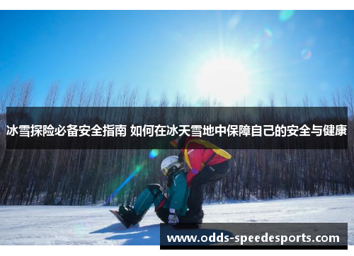冰雪探险必备安全指南 如何在冰天雪地中保障自己的安全与健康