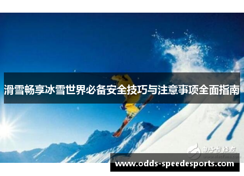滑雪畅享冰雪世界必备安全技巧与注意事项全面指南