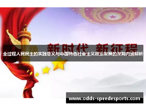 全过程人民民主的实践意义与中国特色社会主义政治发展的深刻内涵解析