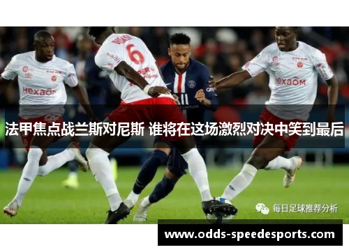 法甲焦点战兰斯对尼斯 谁将在这场激烈对决中笑到最后