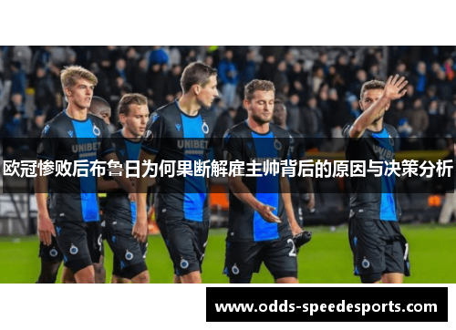 欧冠惨败后布鲁日为何果断解雇主帅背后的原因与决策分析