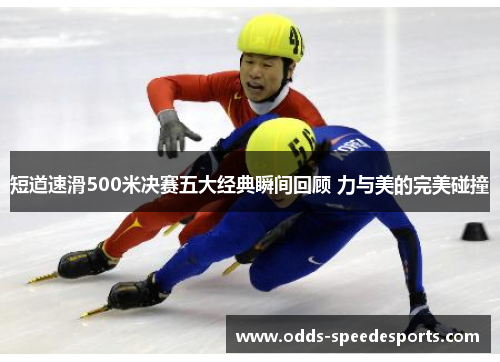 短道速滑500米决赛五大经典瞬间回顾 力与美的完美碰撞