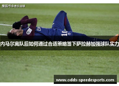 内马尔离队后如何通过合适策略签下萨拉赫加强球队实力