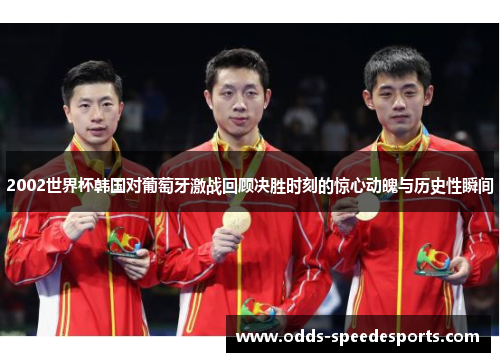 2002世界杯韩国对葡萄牙激战回顾决胜时刻的惊心动魄与历史性瞬间