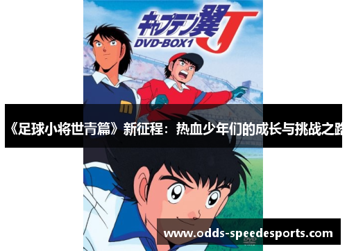 《足球小将世青篇》新征程：热血少年们的成长与挑战之路