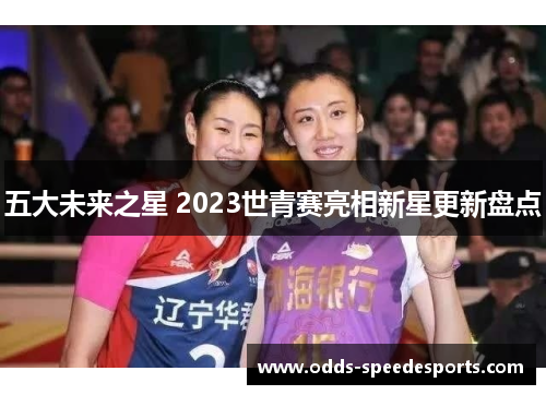 五大未来之星 2023世青赛亮相新星更新盘点