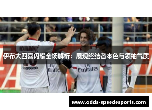 伊布大四喜闪耀全场解析：展现终结者本色与领袖气质