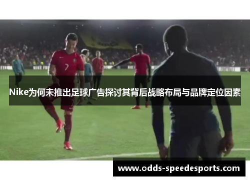 Nike为何未推出足球广告探讨其背后战略布局与品牌定位因素