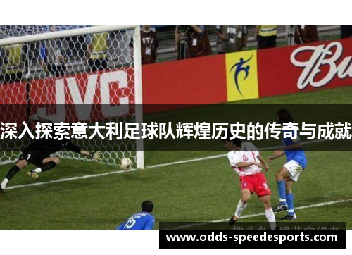 深入探索意大利足球队辉煌历史的传奇与成就