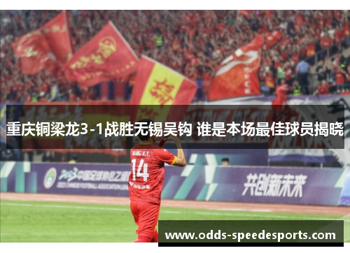 重庆铜梁龙3-1战胜无锡吴钩 谁是本场最佳球员揭晓