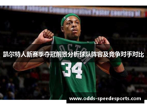 凯尔特人新赛季夺冠前景分析球队阵容及竞争对手对比