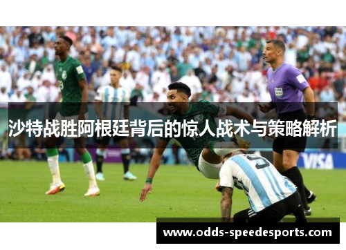 沙特战胜阿根廷背后的惊人战术与策略解析
