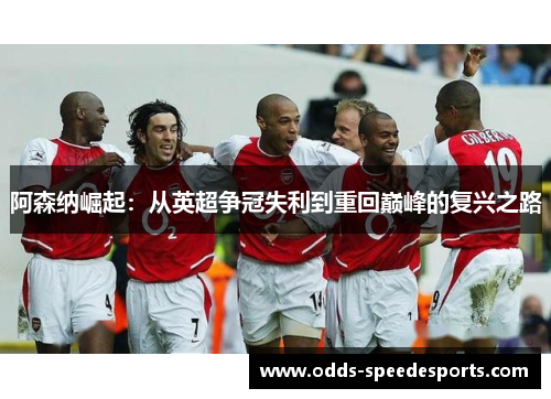 阿森纳崛起：从英超争冠失利到重回巅峰的复兴之路