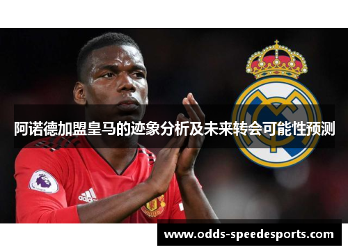 阿诺德加盟皇马的迹象分析及未来转会可能性预测