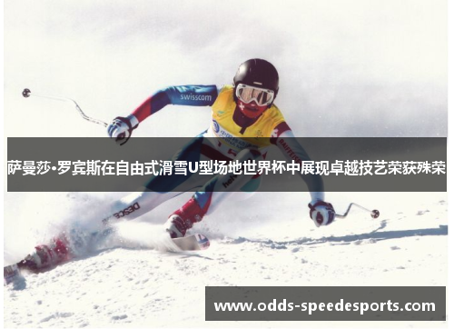 萨曼莎·罗宾斯在自由式滑雪U型场地世界杯中展现卓越技艺荣获殊荣