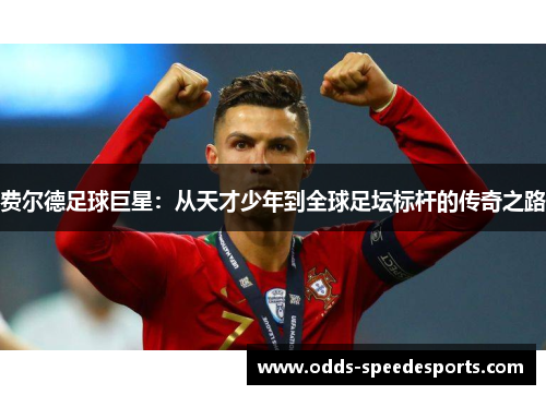 费尔德足球巨星：从天才少年到全球足坛标杆的传奇之路