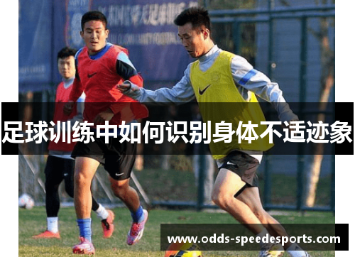 足球训练中如何识别身体不适迹象