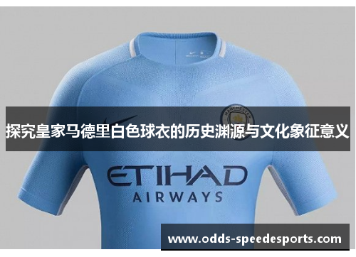 探究皇家马德里白色球衣的历史渊源与文化象征意义