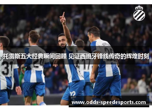 托雷斯五大经典瞬间回顾 见证西班牙锋线传奇的辉煌时刻