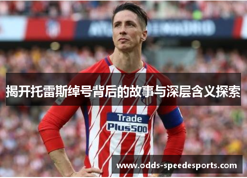 揭开托雷斯绰号背后的故事与深层含义探索