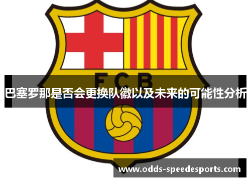 巴塞罗那是否会更换队徽以及未来的可能性分析