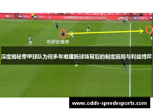 深度揭秘意甲球队为何多年难建新球场背后的制度困局与利益博弈