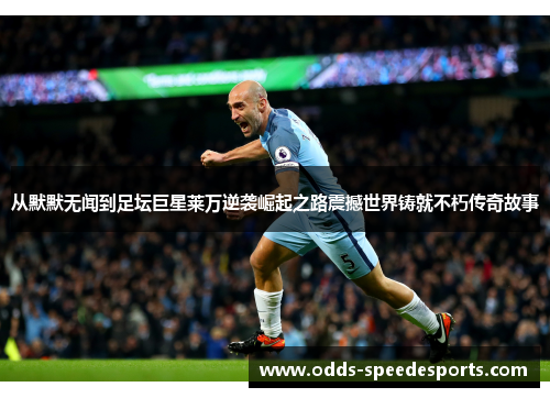 从默默无闻到足坛巨星莱万逆袭崛起之路震撼世界铸就不朽传奇故事 从默默无闻到足坛巨星莱万逆袭崛起之路震撼世界铸就不朽传奇故事
